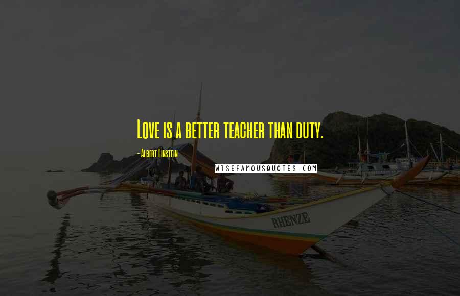 Albert Einstein Quotes: Love is a better teacher than duty.