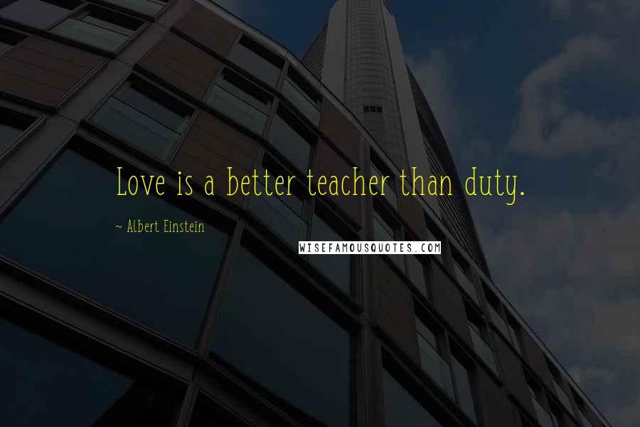 Albert Einstein Quotes: Love is a better teacher than duty.