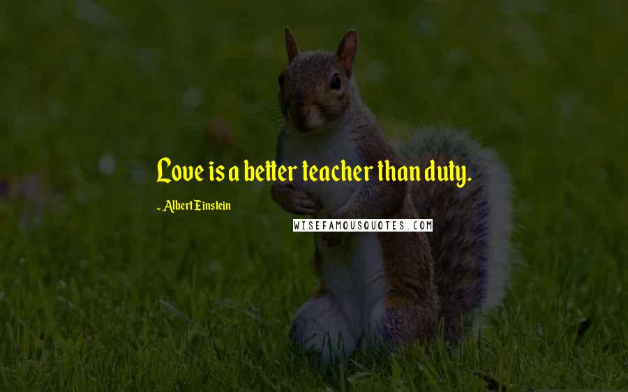 Albert Einstein Quotes: Love is a better teacher than duty.