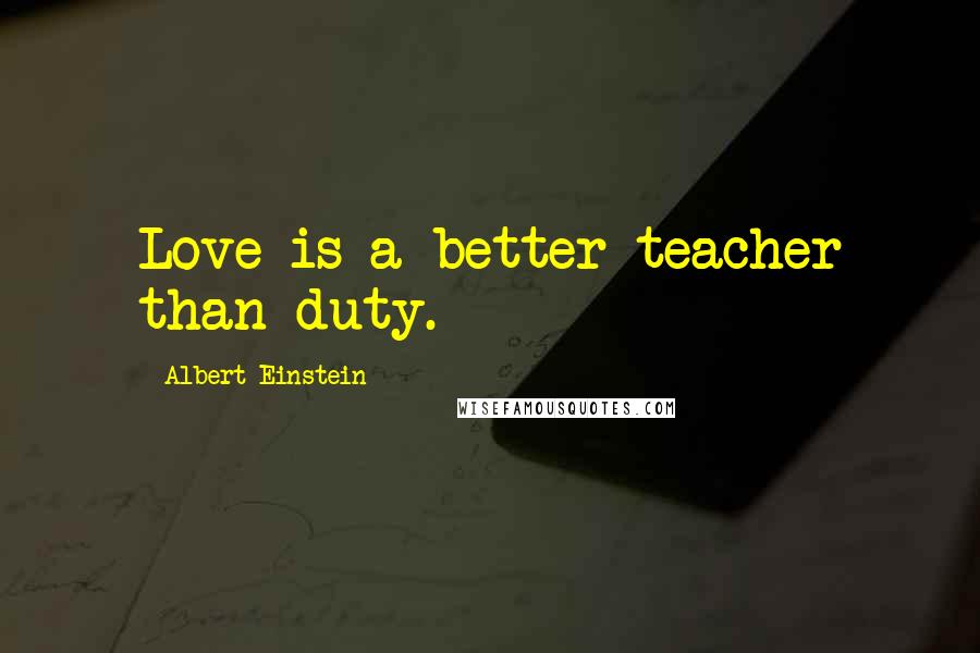 Albert Einstein Quotes: Love is a better teacher than duty.