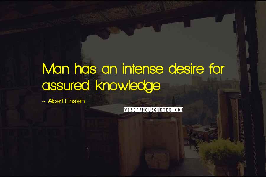 Albert Einstein Quotes: Man has an intense desire for assured knowledge.