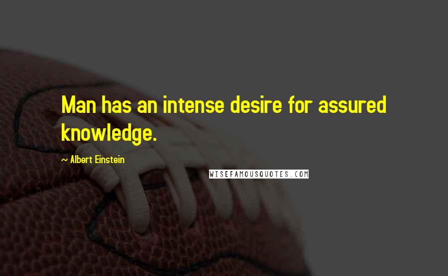 Albert Einstein Quotes: Man has an intense desire for assured knowledge.
