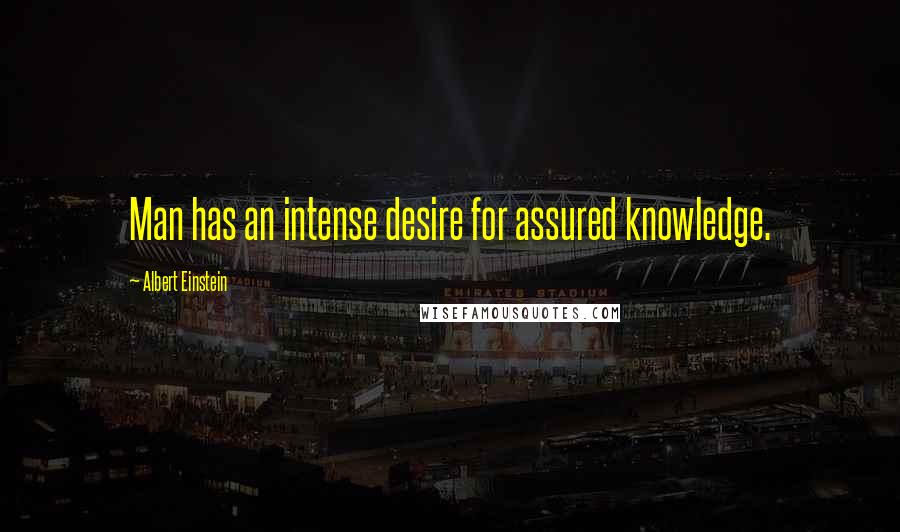 Albert Einstein Quotes: Man has an intense desire for assured knowledge.