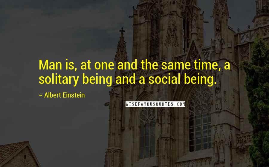 Albert Einstein Quotes: Man is, at one and the same time, a solitary being and a social being.