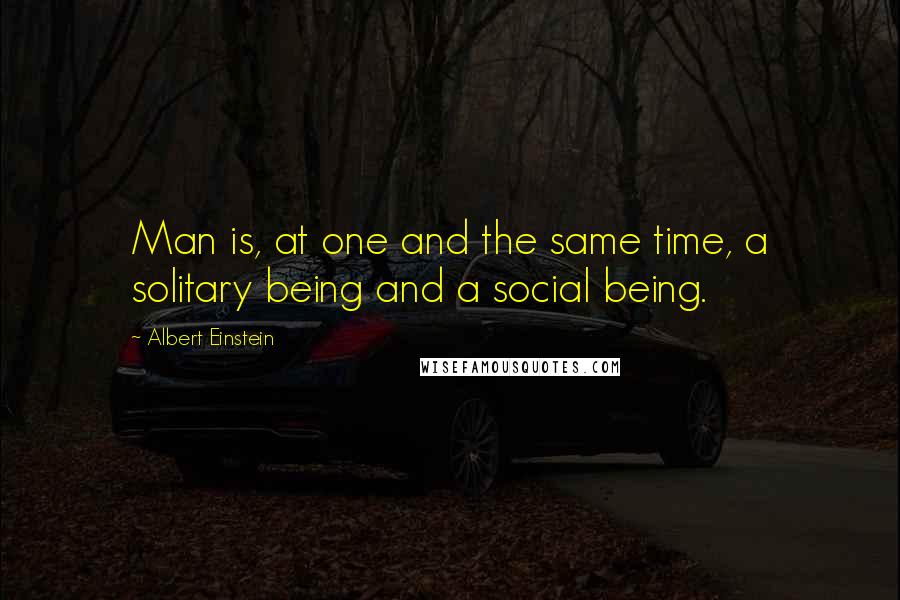 Albert Einstein Quotes: Man is, at one and the same time, a solitary being and a social being.