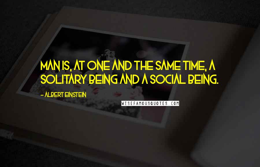 Albert Einstein Quotes: Man is, at one and the same time, a solitary being and a social being.