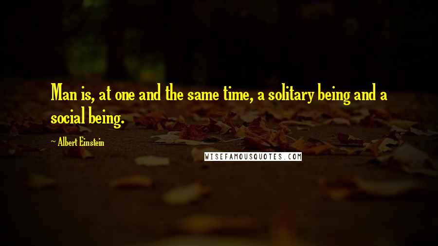 Albert Einstein Quotes: Man is, at one and the same time, a solitary being and a social being.