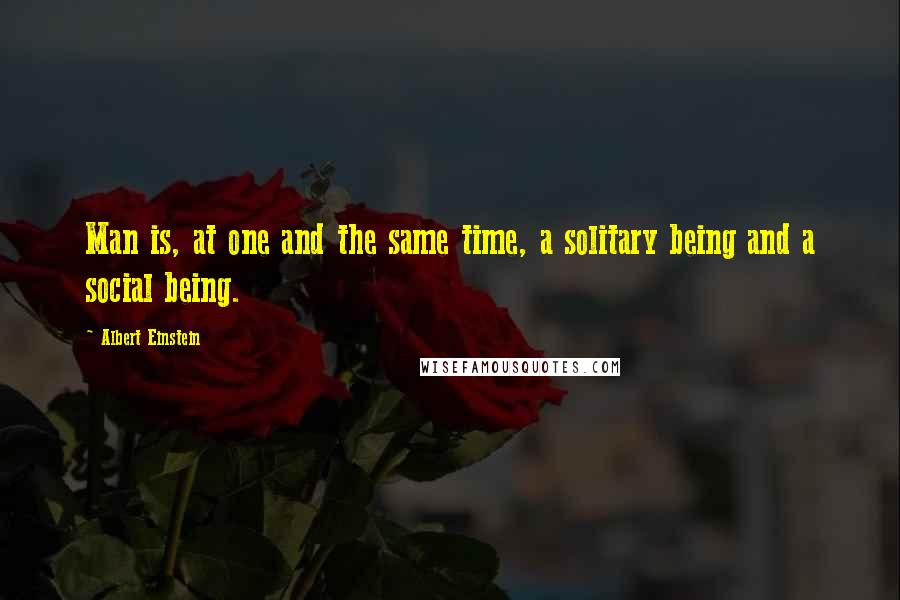 Albert Einstein Quotes: Man is, at one and the same time, a solitary being and a social being.