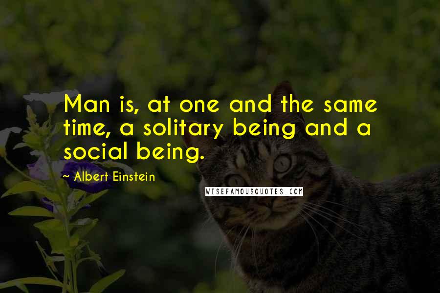 Albert Einstein Quotes: Man is, at one and the same time, a solitary being and a social being.