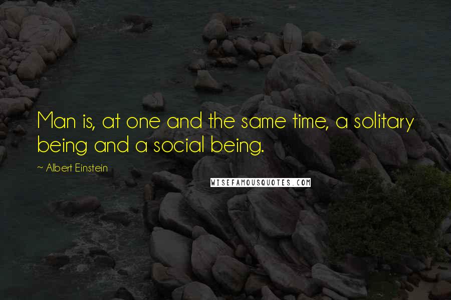 Albert Einstein Quotes: Man is, at one and the same time, a solitary being and a social being.