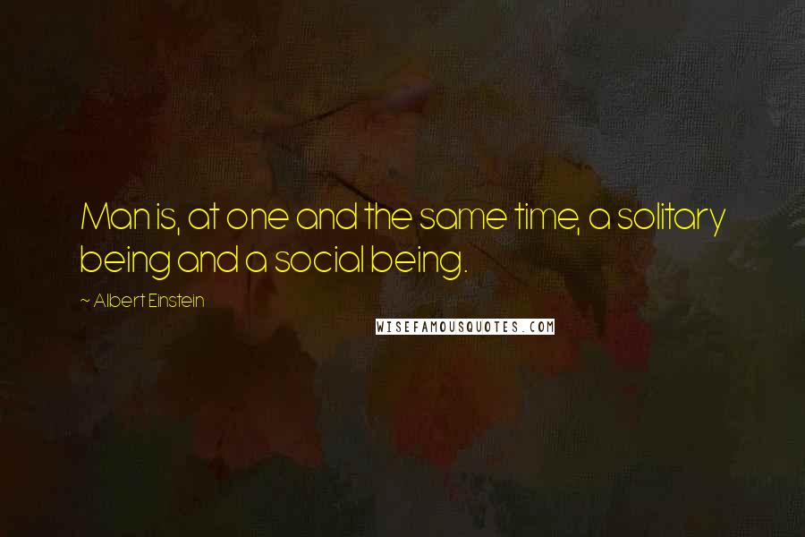 Albert Einstein Quotes: Man is, at one and the same time, a solitary being and a social being.