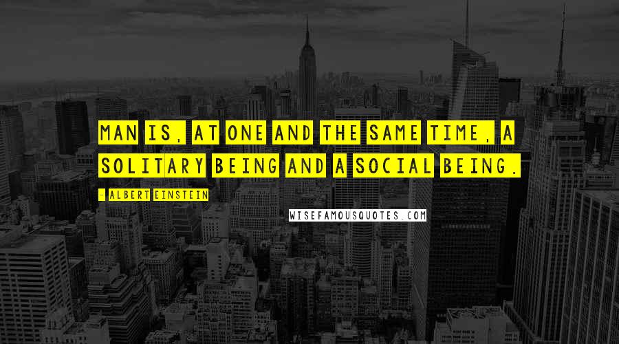 Albert Einstein Quotes: Man is, at one and the same time, a solitary being and a social being.