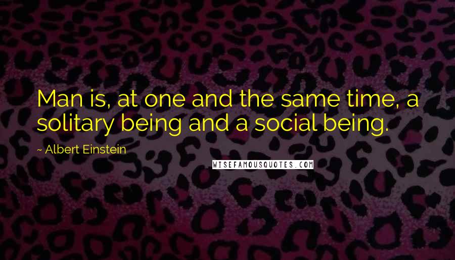 Albert Einstein Quotes: Man is, at one and the same time, a solitary being and a social being.