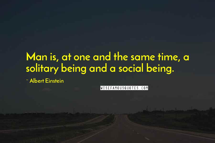 Albert Einstein Quotes: Man is, at one and the same time, a solitary being and a social being.