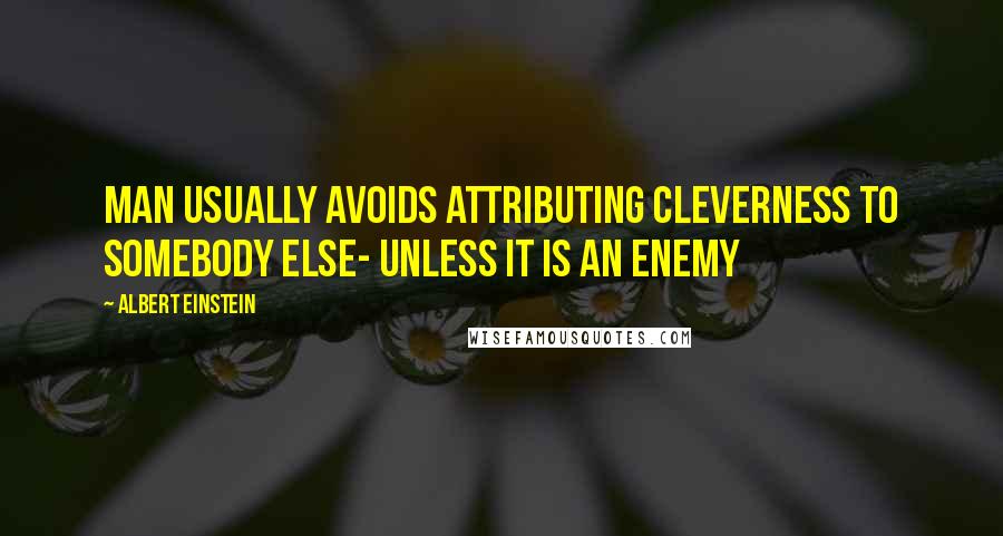 Albert Einstein Quotes: Man usually avoids attributing cleverness to somebody else- unless it is an enemy