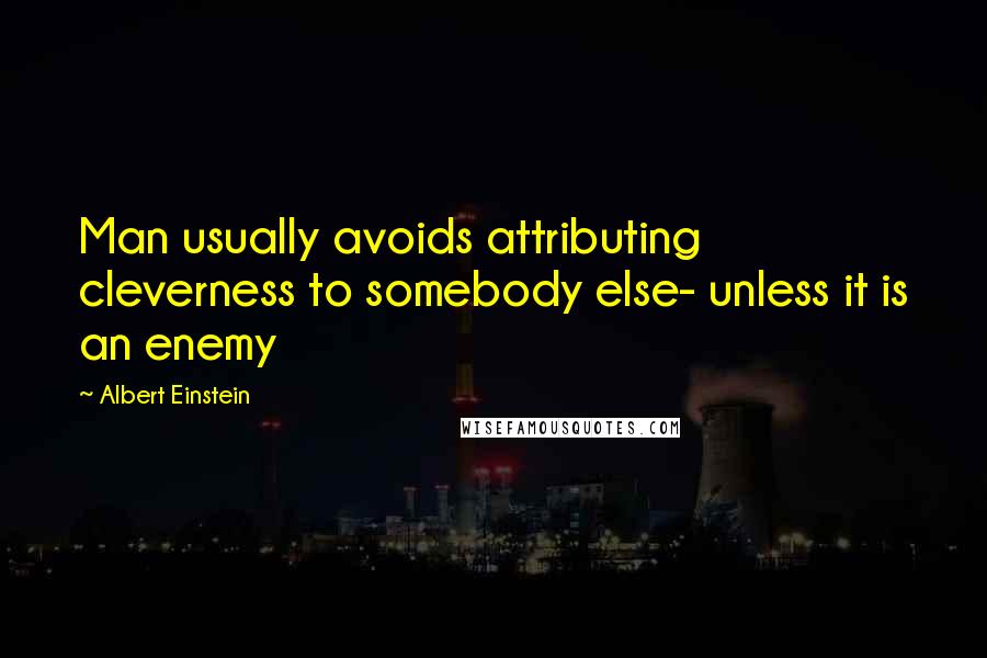 Albert Einstein Quotes: Man usually avoids attributing cleverness to somebody else- unless it is an enemy