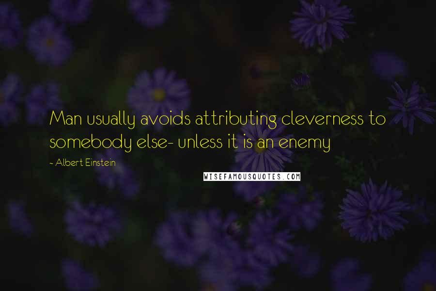 Albert Einstein Quotes: Man usually avoids attributing cleverness to somebody else- unless it is an enemy