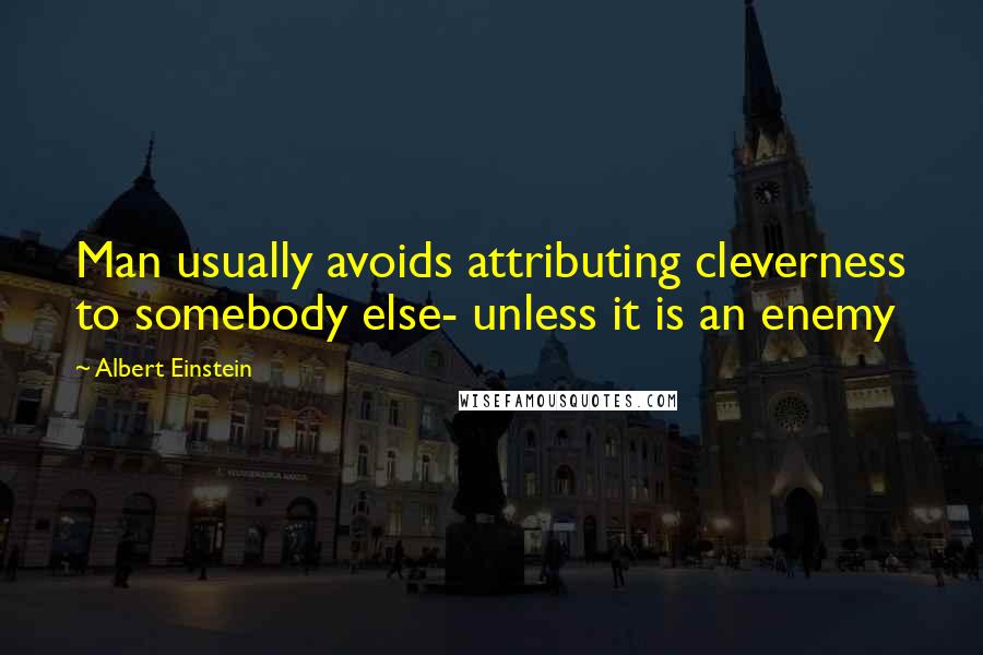 Albert Einstein Quotes: Man usually avoids attributing cleverness to somebody else- unless it is an enemy