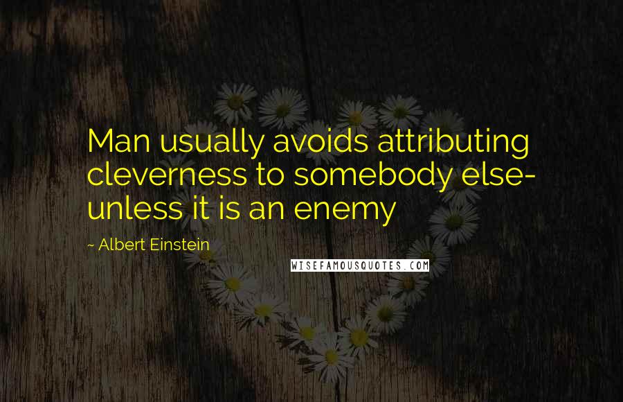 Albert Einstein Quotes: Man usually avoids attributing cleverness to somebody else- unless it is an enemy