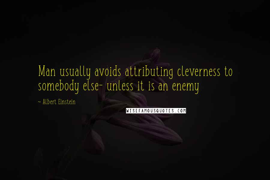 Albert Einstein Quotes: Man usually avoids attributing cleverness to somebody else- unless it is an enemy