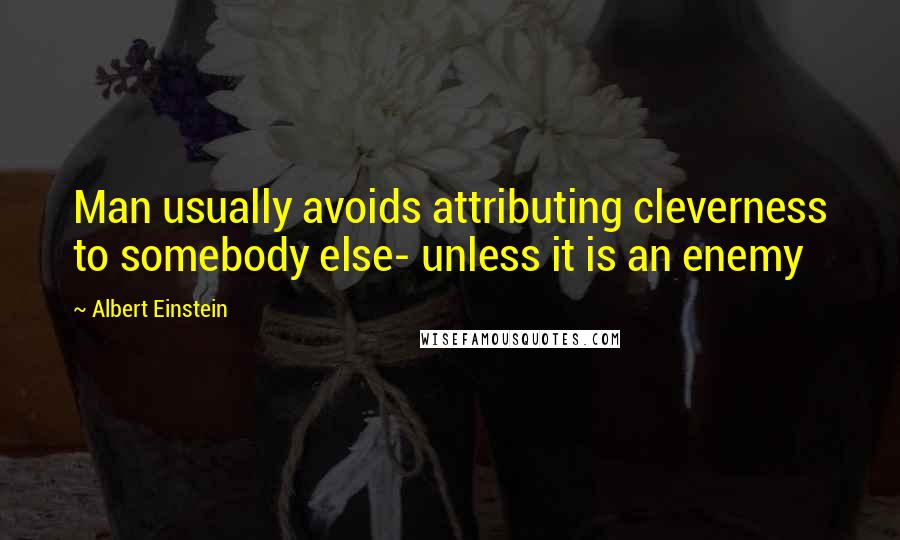 Albert Einstein Quotes: Man usually avoids attributing cleverness to somebody else- unless it is an enemy