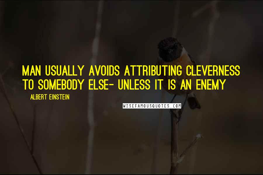 Albert Einstein Quotes: Man usually avoids attributing cleverness to somebody else- unless it is an enemy