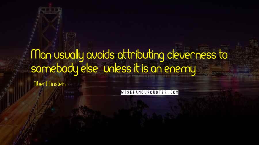 Albert Einstein Quotes: Man usually avoids attributing cleverness to somebody else- unless it is an enemy