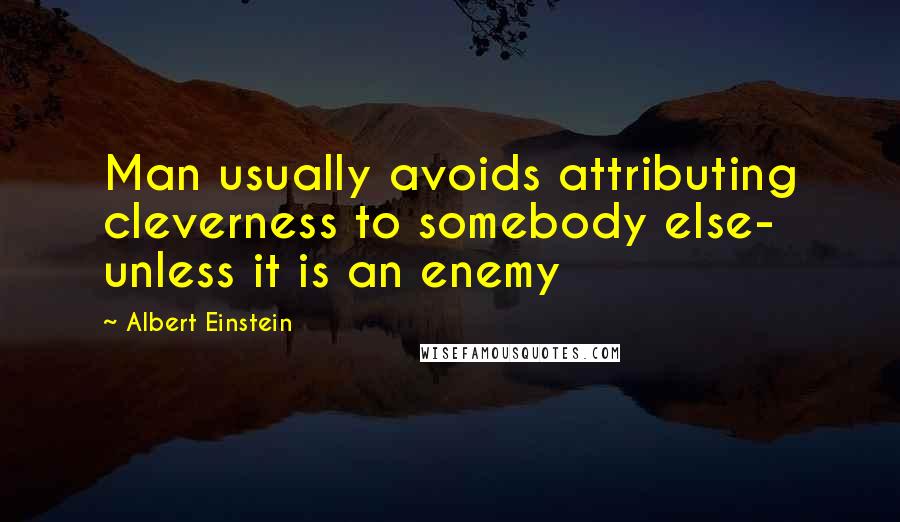 Albert Einstein Quotes: Man usually avoids attributing cleverness to somebody else- unless it is an enemy