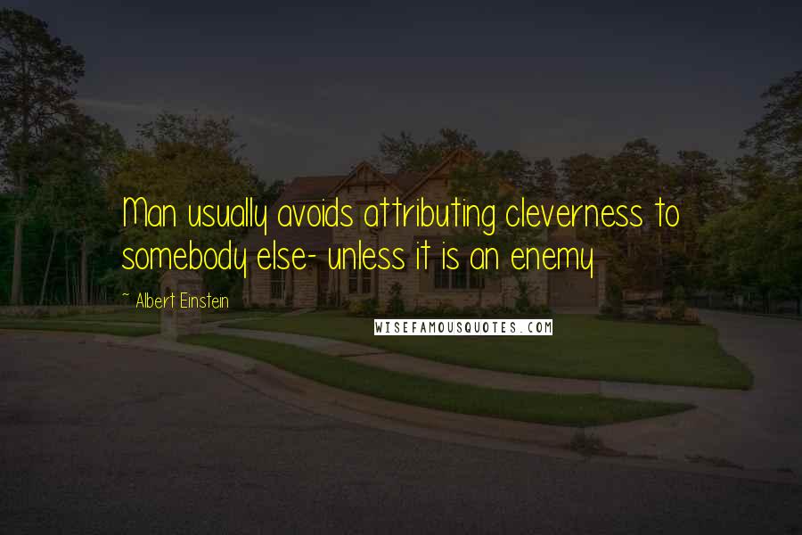 Albert Einstein Quotes: Man usually avoids attributing cleverness to somebody else- unless it is an enemy