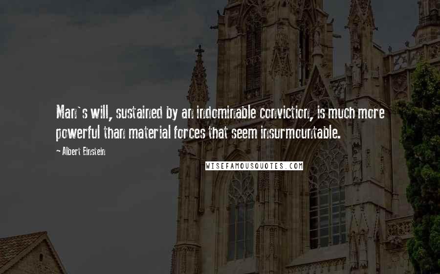 Albert Einstein Quotes: Man's will, sustained by an indominable conviction, is much more powerful than material forces that seem insurmountable.