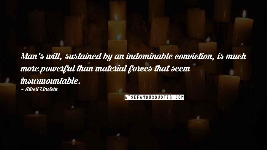 Albert Einstein Quotes: Man's will, sustained by an indominable conviction, is much more powerful than material forces that seem insurmountable.