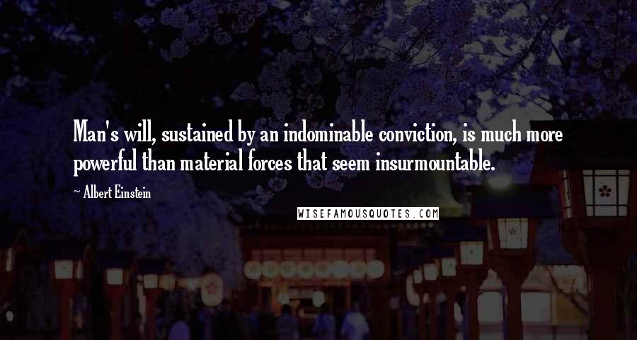 Albert Einstein Quotes: Man's will, sustained by an indominable conviction, is much more powerful than material forces that seem insurmountable.