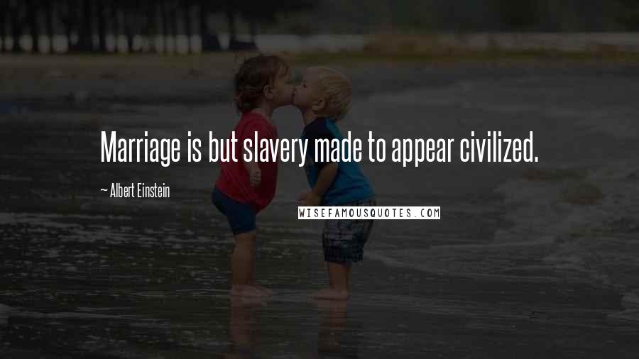 Albert Einstein Quotes: Marriage is but slavery made to appear civilized.