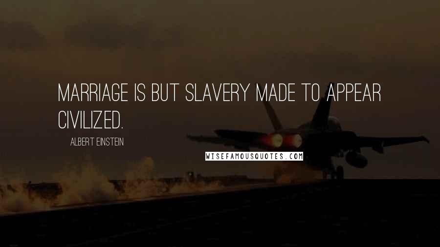 Albert Einstein Quotes: Marriage is but slavery made to appear civilized.