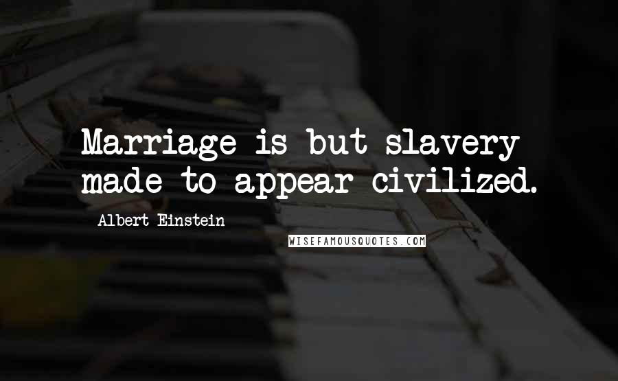 Albert Einstein Quotes: Marriage is but slavery made to appear civilized.