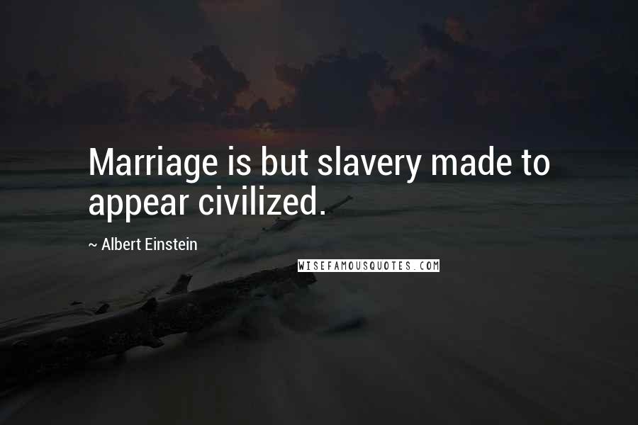 Albert Einstein Quotes: Marriage is but slavery made to appear civilized.