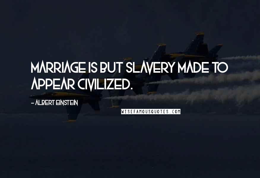 Albert Einstein Quotes: Marriage is but slavery made to appear civilized.