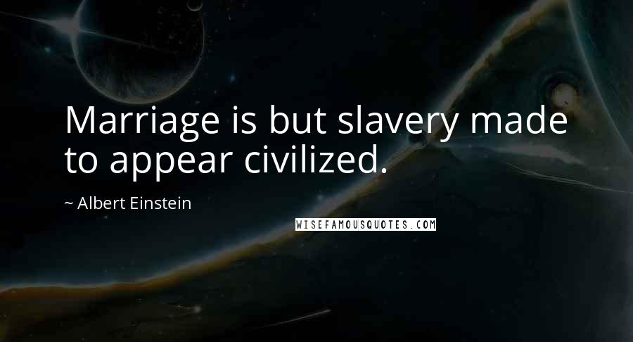 Albert Einstein Quotes: Marriage is but slavery made to appear civilized.
