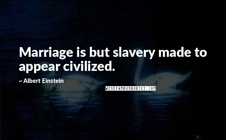 Albert Einstein Quotes: Marriage is but slavery made to appear civilized.