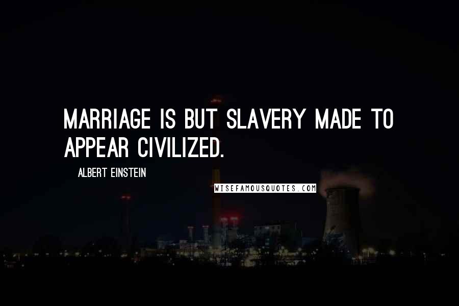 Albert Einstein Quotes: Marriage is but slavery made to appear civilized.