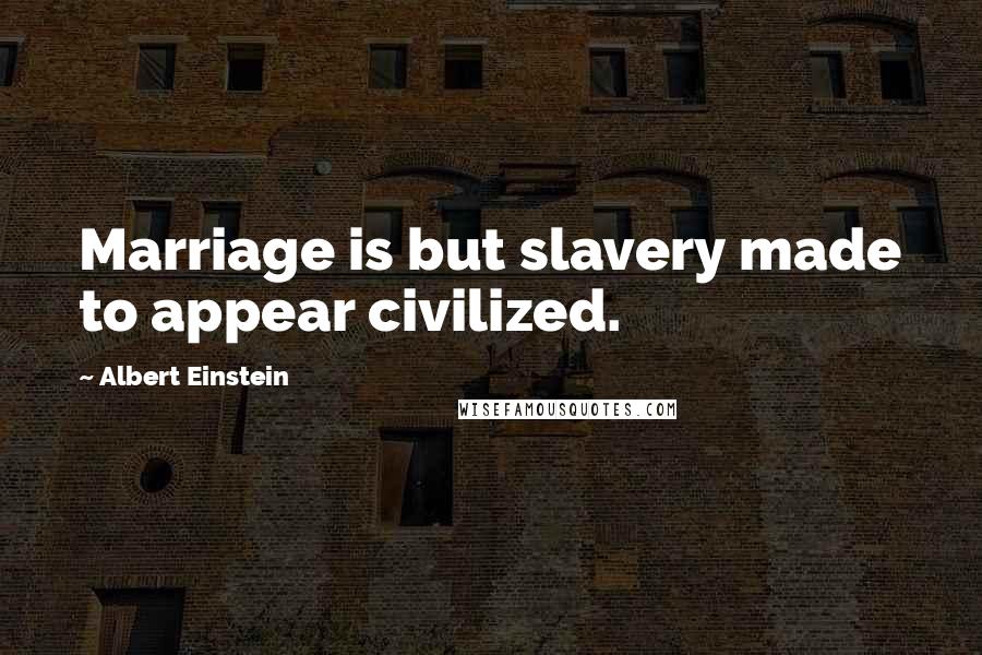 Albert Einstein Quotes: Marriage is but slavery made to appear civilized.