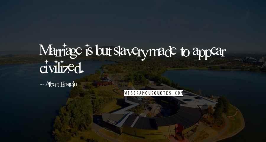 Albert Einstein Quotes: Marriage is but slavery made to appear civilized.