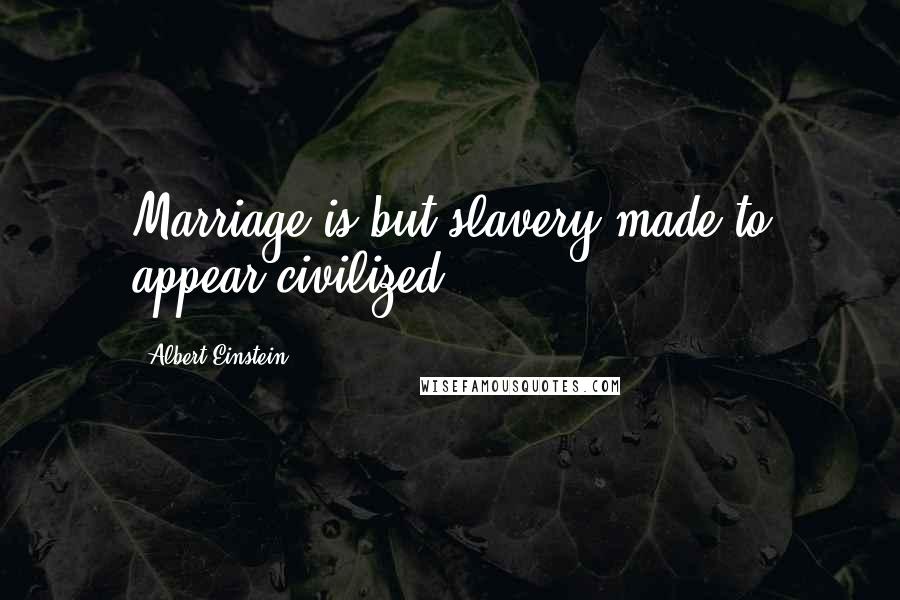 Albert Einstein Quotes: Marriage is but slavery made to appear civilized.