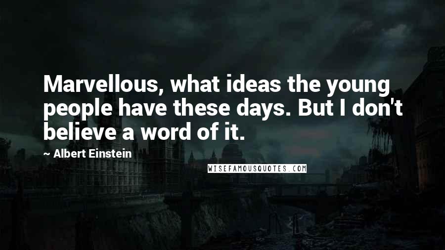 Albert Einstein Quotes: Marvellous, what ideas the young people have these days. But I don't believe a word of it.