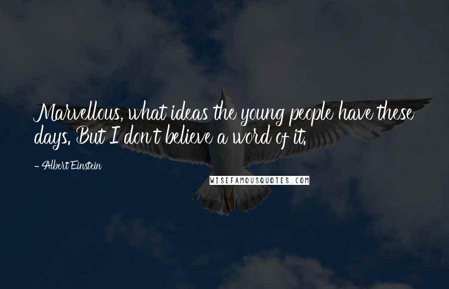 Albert Einstein Quotes: Marvellous, what ideas the young people have these days. But I don't believe a word of it.