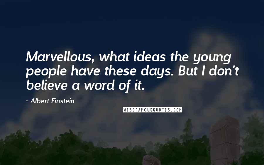 Albert Einstein Quotes: Marvellous, what ideas the young people have these days. But I don't believe a word of it.