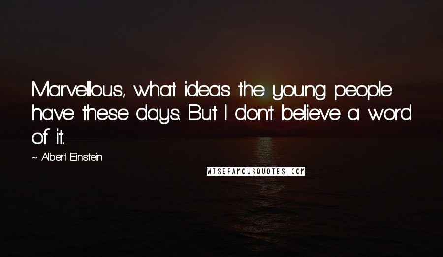 Albert Einstein Quotes: Marvellous, what ideas the young people have these days. But I don't believe a word of it.