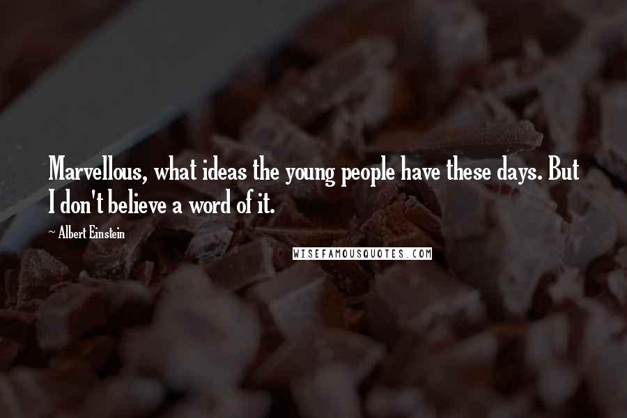 Albert Einstein Quotes: Marvellous, what ideas the young people have these days. But I don't believe a word of it.