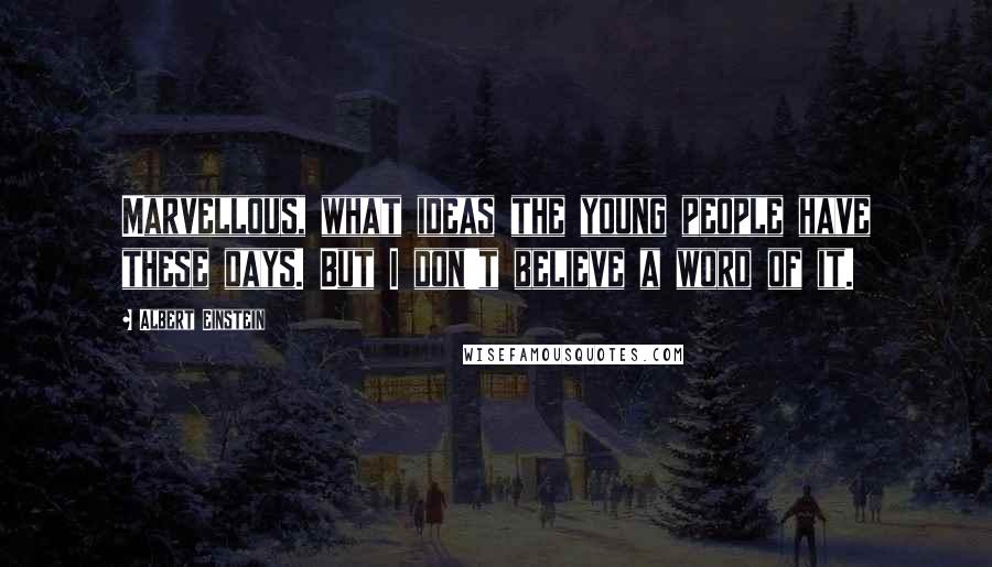 Albert Einstein Quotes: Marvellous, what ideas the young people have these days. But I don't believe a word of it.