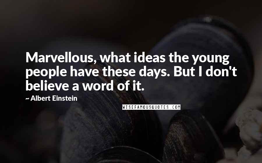 Albert Einstein Quotes: Marvellous, what ideas the young people have these days. But I don't believe a word of it.